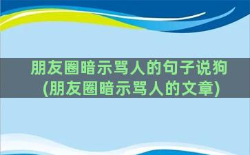 朋友圈暗示骂人的句子说狗(朋友圈暗示骂人的文章)