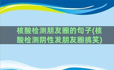 核酸检测朋友圈的句子(核酸检测阴性发朋友圈搞笑)