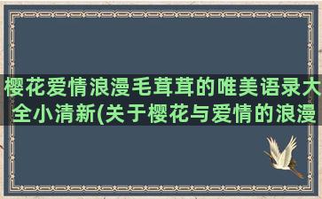 樱花爱情浪漫毛茸茸的唯美语录大全小清新(关于樱花与爱情的浪漫短句)