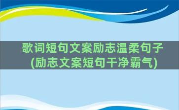 歌词短句文案励志温柔句子(励志文案短句干净霸气)