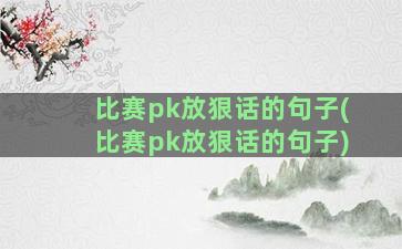 比赛pk放狠话的句子(比赛pk放狠话的句子)