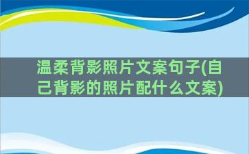 温柔背影照片文案句子(自己背影的照片配什么文案)