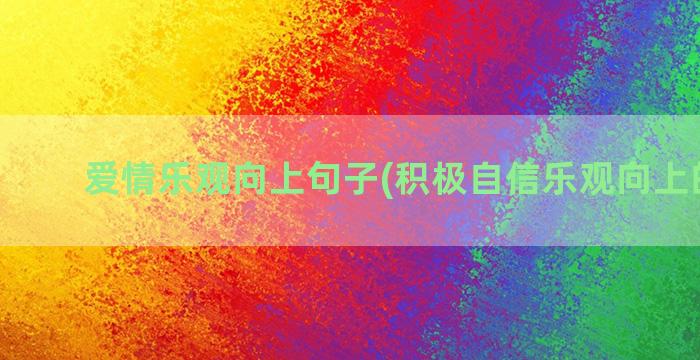 爱情乐观向上句子(积极自信乐观向上的句子)