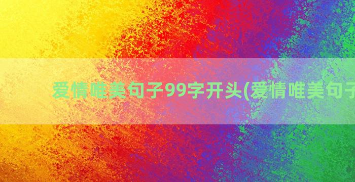 爱情唯美句子99字开头(爱情唯美句子摘抄)