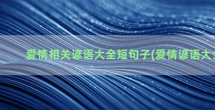 爱情相关谚语大全短句子(爱情谚语大全500条)