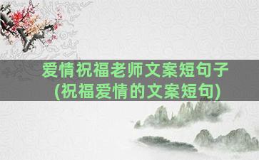 爱情祝福老师文案短句子(祝福爱情的文案短句)