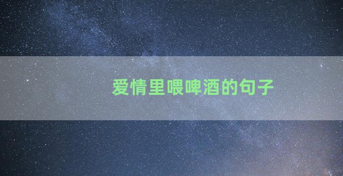 爱情里喂啤酒的句子