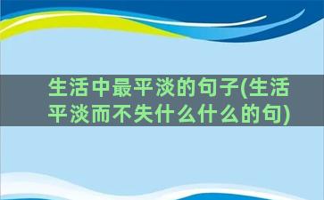 生活中最平淡的句子(生活平淡而不失什么什么的句)