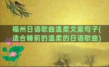 福州日语歌曲温柔文案句子(适合睡前的温柔的日语歌曲)