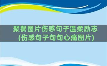 聚餐图片伤感句子温柔励志(伤感句子句句心痛图片)