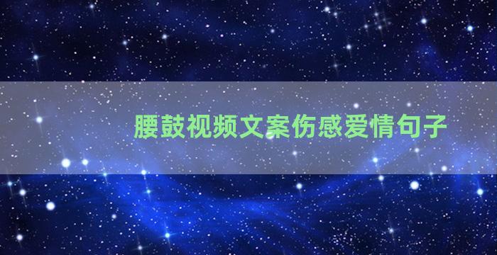 腰鼓视频文案伤感爱情句子