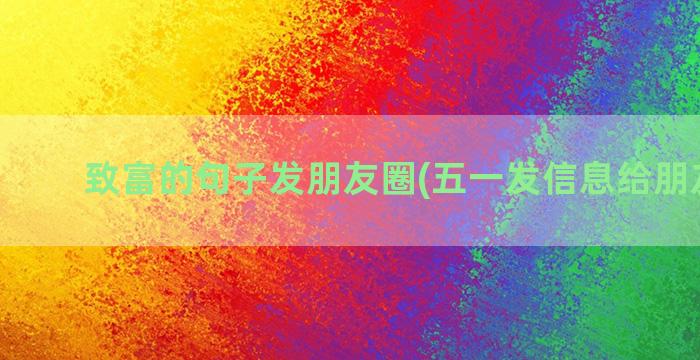 致富的句子发朋友圈(五一发信息给朋友句子)