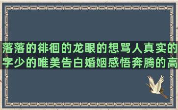 落落的徘徊的龙眼的想骂人真实的字少的唯美告白婚姻感悟奔腾的高中优美敲门的锻炼的假如写可以造琉璃的很困的痴迷的古典唯美张艺兴有关水的关于礼仪的比喻秋天的女人搞笑的