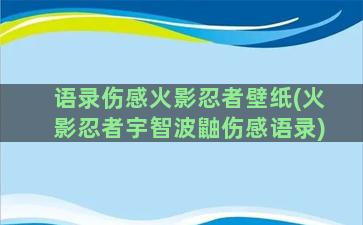 语录伤感火影忍者壁纸(火影忍者宇智波鼬伤感语录)