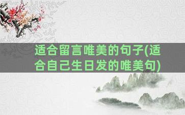 适合留言唯美的句子(适合自己生日发的唯美句)