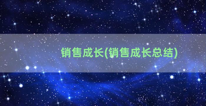 销售成长(销售成长总结)