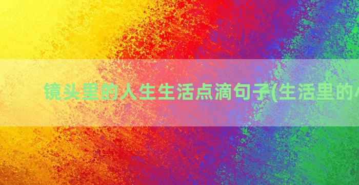 镜头里的人生生活点滴句子(生活里的小镜头)