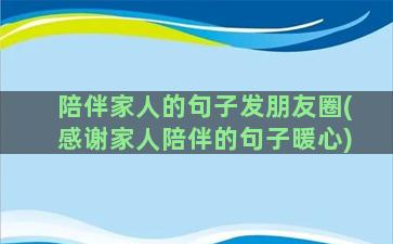 陪伴家人的句子发朋友圈(感谢家人陪伴的句子暖心)