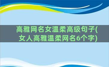 高雅网名女温柔高级句子(女人高雅温柔网名6个字)